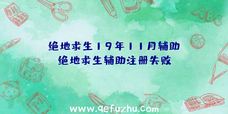 「绝地求生19年11月辅助」|绝地求生辅助注册失败